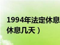 1994年法定休息一周（1994年我国法定一周休息几天）