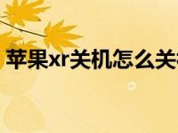 苹果xr关机怎么关视频（苹果xr关机怎么关）