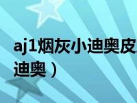 aj1烟灰小迪奥皮质好吗（aj1烟灰为什么叫小迪奥）