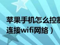 苹果手机怎么控制wifi和网络（苹果手机如何连接wifi网络）