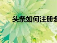 头条如何注册多个号（头条如何注册）