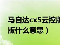马自达cx5云控版功能演示（马自达cx5云控版什么意思）