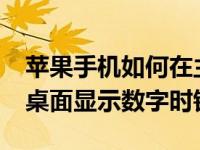 苹果手机如何在主屏幕上显示时钟（iphone桌面显示数字时钟）