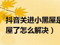 抖音关进小黑屋是什么意思（抖音被关进小黑屋了怎么解决）