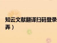 知云文献翻译扫码登录不进去（知云文献翻译扫码登录怎么弄）