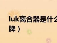 luk离合器是什么牌子（luk离合器是什么品牌）