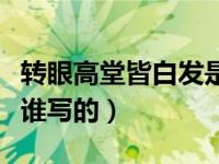 转眼高堂皆白发是谁写的（转眼高堂皆白发是谁写的）