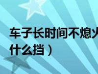 车子长时间不熄火挂什么挡（长时间不熄火挂什么挡）