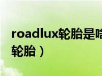 roadlux轮胎是啥品牌（roadlux是什么品牌轮胎）