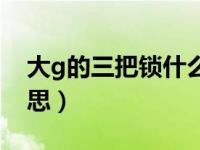 大g的三把锁什么意思（大g的三把锁什么意思）