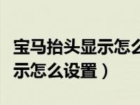 宝马抬头显示怎么设置显示内容（宝马抬头显示怎么设置）