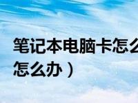 笔记本电脑卡怎么办如何解决（笔记本电脑卡怎么办）