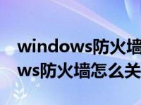 windows防火墙怎么关闭不能登录（windows防火墙怎么关）