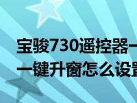 宝骏730遥控器一键降窗怎么匹配（宝骏730一键升窗怎么设置）