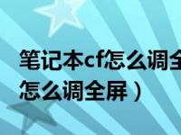 笔记本cf怎么调全屏有什么影响吗（笔记本cf怎么调全屏）