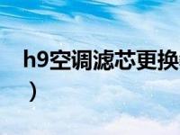 h9空调滤芯更换教程（哈弗h9空调滤芯在哪）