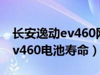 长安逸动ev460网约版电池不一样吗（逸动ev460电池寿命）