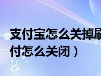 支付宝怎么关掉刷脸支付视频（支付宝刷脸支付怎么关闭）