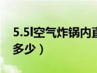 5.5l空气炸锅内直径（5升的空气炸锅直径是多少）