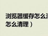 浏览器缓存怎么清理oppo手机（浏览器缓存怎么清理）