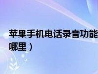 苹果手机电话录音功能怎么开启（苹果手机电话录音功能在哪里）