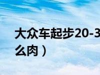 大众车起步20-30 有动静（大众车起步为什么肉）