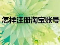 怎样注册淘宝账号密码（怎样注册淘宝账号）