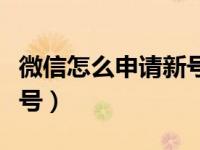 微信怎么申请新号电话号码（微信怎么申请新号）