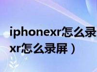 iphonexr怎么录屏时视频没有声音（iphonexr怎么录屏）