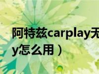 阿特兹carplay无线怎么使用（阿特兹carplay怎么用）