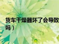 货车干燥器坏了会导致上气慢吗（货车打气慢跟干燥器有关吗）