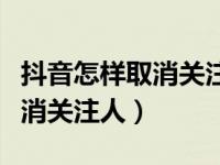 抖音怎样取消关注人对我的评论（抖音怎样取消关注人）