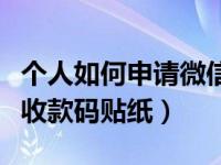 个人如何申请微信收款码贴纸（怎样申请微信收款码贴纸）