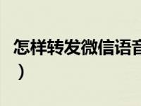 怎样转发微信语音给别人（怎样转发微信语音）