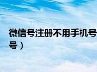 微信号注册不用手机号怎么注册（不用手机号怎么注册微信号）