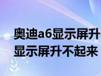 奥迪a6显示屏升不起来音响没声音（奥迪a6显示屏升不起来）