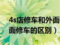 4s店修车和外面修车有什么区别（4s店和外面修车的区别）