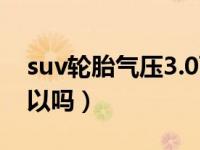 suv轮胎气压3.0可以吗（suv轮胎气压3.0可以吗）