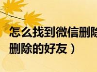 怎么找到微信删除的好友名字（怎么找到微信删除的好友）