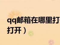 qq邮箱在哪里打开手机版本（qq邮箱在哪里打开）