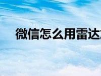 微信怎么用雷达加好友（微信雷达在哪）