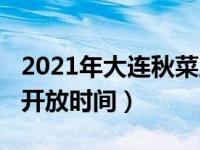 2021年大连秋菜上市时间（2021年大连秋菜开放时间）