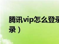 腾讯vip怎么登录几个设备（腾讯vip怎么登录）