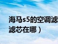 海马s5的空调滤芯在哪装呢（海马s5的空调滤芯在哪）