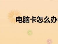 电脑卡怎么办教程（电脑卡怎么办）