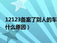 12123备案了别人的车为啥不能扣分（车不能备案12123是什么原因）