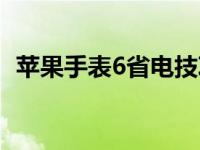 苹果手表6省电技巧（苹果6省电设置方法）