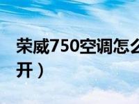 荣威750空调怎么开视频（荣威750空调怎么开）