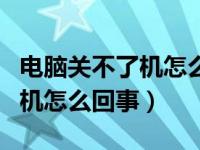 电脑关不了机怎么回事怎么解决（电脑关不了机怎么回事）