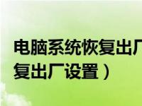 电脑系统恢复出厂设置多久能用（电脑系统恢复出厂设置）